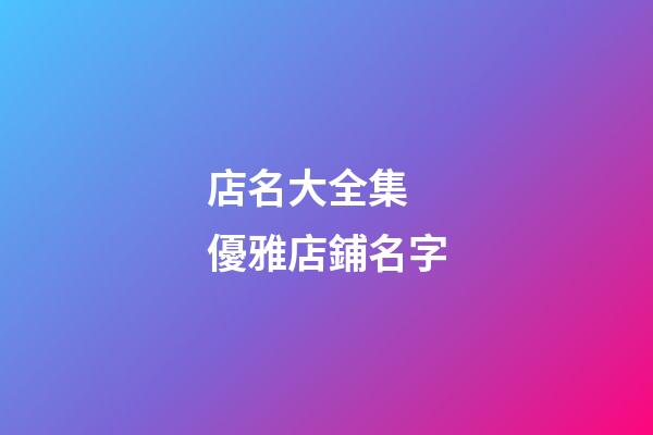 店名大全集 優雅店鋪名字-第1張-店鋪起名-玄機派